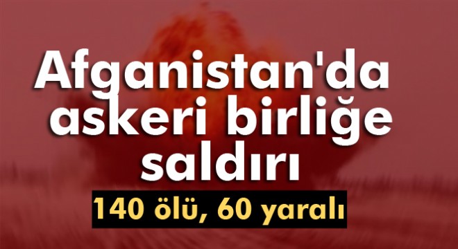 Afganistan da askeri birliğe saldırı: 140 ölü, 60 yaralı