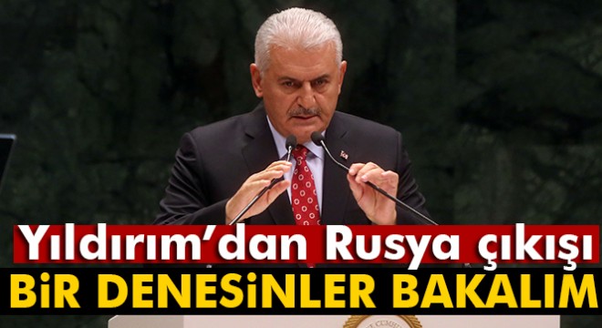 Başbakan Yıldırım:  Rusya kafaya koymuş, denesinler bakalım 